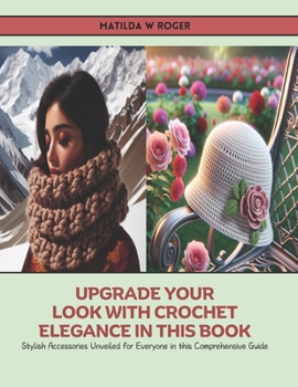 Upgrade Your Look with Crochet Elegance in this Book: Stylish Accessories Unveiled for Everyone in this Comprehensive Guide