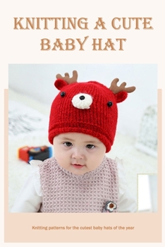 Paperback Knitting a cute baby hat: Knitting patterns for the cutest baby hats of the year Book