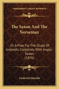 Paperback The Saxon And The Norseman: Or A Plea For The Study Of Icelandic Conjointly With Anglo-Saxon (1876) Book