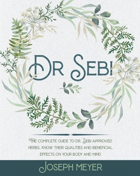 Paperback Dr. Sebi: The Complete Guide to Dr. Sebi Approved Herbs. Know Their Qualities and Beneficial Effects on Your Body and Mind Book