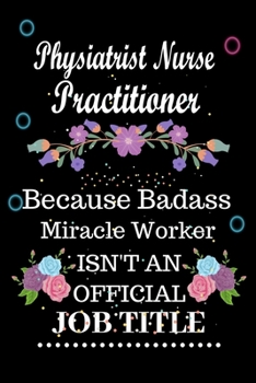 Paperback Physiatrist Nurse Practitioner Because Badass Miracle Worker Isn't an Official Job Title: Lined Notebook Gift for Physiatrist Nurse Practitioner. Note Book