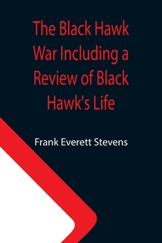 Paperback The Black Hawk War Including a Review of Black Hawk's Life Book