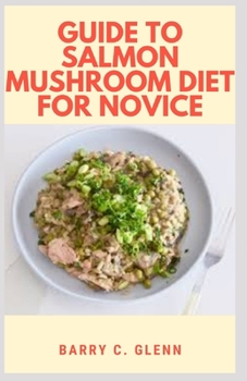 Paperback Guide to Salmon Mushroom Diet For Novice: Salmon is one of the most nutritious foods on the planet Book