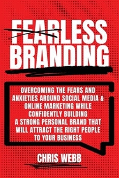 Fearless Branding: Overcoming the fears and anxieties around social media and online marketing while confidently building a strong person