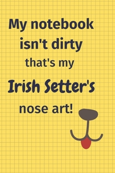 My Notebook Isn't Dirty That's my Irish Setter's Nose Art: For Irish Setter Dog Fans