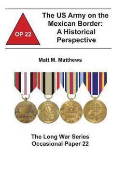 Paperback The US Army on the Mexican Border: A Historical Perspective: The Long War Series Occasional Paper 22 Book