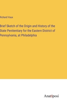 Brief Sketch of the Origin and History of the State Penitentiary for the Eastern District of Pennsylvania, at Philadelphia