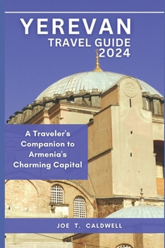 YEREVAN TRAVEL GUIDE 2024: A Traveler's Companion to Armenia's Charming Capital (TRAVEL GUIDE BOOKS)