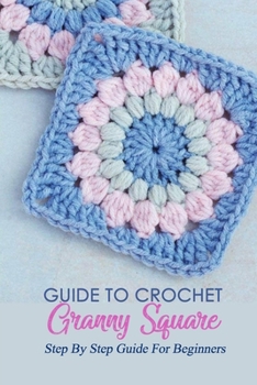 Paperback Guide To Crochet Granny Square: Step By Step Guide For Beginners: Crochet Granny Square Guide Book