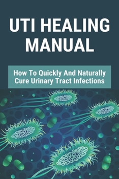 Paperback UTI Healing Manual: How To Quickly And Naturally Cure Urinary Tract Infections: How Does A Male Get Rid Of A Urinary Tract Infection Book