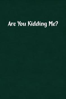 Are You Kidding Me?: Fun Gag Gift Notebook for Women or Men