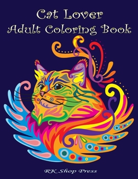 Cat Lover: Adult Coloring Book: Best Coloring Gifts for Mom, Dad, Friend, Women, Men and Adults Everywhere: Beautiful Cats - inspirational & motivational, Stress Relieving Patterns