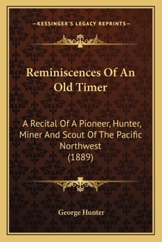 Paperback Reminiscences Of An Old Timer: A Recital Of A Pioneer, Hunter, Miner And Scout Of The Pacific Northwest (1889) Book