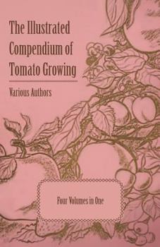 Paperback The Illustrated Compendium of Tomato Growing - Five Volumes in One Book