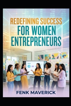 Redefining Success for Women Entrepreneurs: Harness your unique strength to create a profitable and impactful business (Business Women)