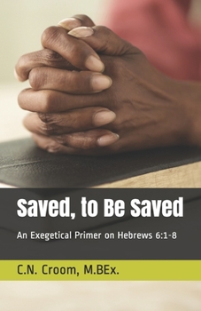 Paperback Saved, to Be Saved: An Exegetical Primer on Hebrews 6:1-8 Book