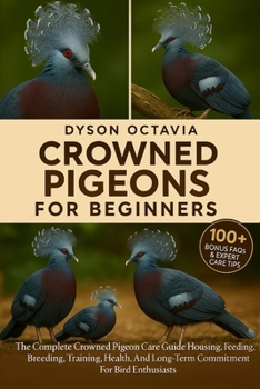 Paperback Crowned Pigeons for Beginners: The Complete Crowned Pigeon Care Guide Housing, Feeding, Breeding, Training, Health, And Long-Term Commitment For Bird Book