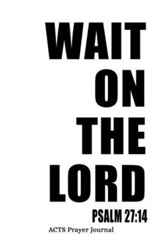 Paperback Psalm 27: 14 Wait On The Lord: 6x9 ACTS Prayer Journal With 120 A.C.T.S Pages, Quiet Time Notebook For Praying, Men's Devotional Book