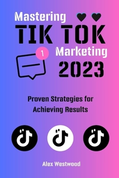 Mastering TikTok Marketing in 2023:: Proven Strategies for Achieving Results