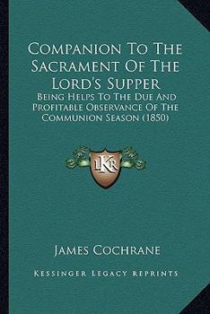 Paperback Companion To The Sacrament Of The Lord's Supper: Being Helps To The Due And Profitable Observance Of The Communion Season (1850) Book