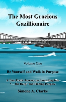 Paperback The Most Gracious Gazillionaire Volume 1: Be Yourself and Walk in Purpose: A True Poetic Journey on Launching into "... the Deep" and Finding Purpose Book