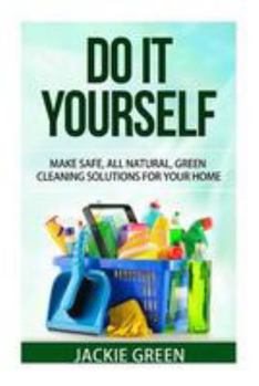 Paperback Do it Yourself: Make Safe, All Natural, Green Cleaning Solutions for your Home Book