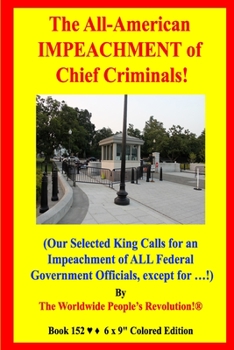 Paperback The All-American IMPEACHMENT of Chief Criminals!: (Our Selected King Calls for an Impeachment of ALL Federal Government Officials, except for ...!) Book