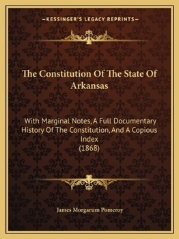The Constitution Of The State Of Arkansas: With Marginal Notes, A Full Documentary History Of The Constitution, And A Copious Index
