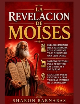 LA REVELACION DE MOISES: ESTABLECIMIENTO DEL SACERDOCIO, LOS SACRIFICIOS Y LAS NORMAS DE UNA VIDA SANTA; MODELO PASTORAL PARA AFRONTAR LAS CRITICAS Y ... ESCUCHAR A DIOS Y LIDE (Spanish Edition)