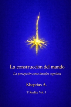 La construcción del mundo: La percepción como interfaz cognitiva (T-Reality – Filosofía de la mente y neurofilosofía) (Spanish Edition)