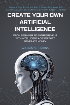 Paperback Create your own Artificial Intelligence: From beginner to entrepreneur with intelligent agents that generate money Book