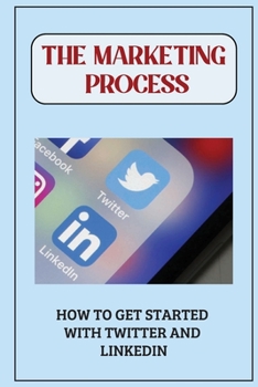 Paperback The Marketing Process: How To Get Started With Twitter And Linkedin: Email Marketing Tips Book