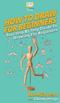 Hardcover How To Draw For Beginners: Your Step By Step Guide To Drawing For Beginners Book