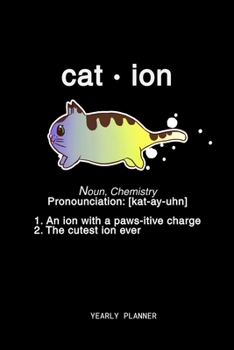Cat Ion Yearly Planner: Cat Ion Yearly Planner Science Physics Chemistry Maths Daily Weekly Monthly Academic Planner & Organizer | To Do's And Goals Calendar | Class Shedule For Student
