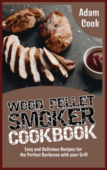Wood Pellet Smoker Cookbook: Easy and Delicious Recipes for the Perfect Barbecue with your Grill