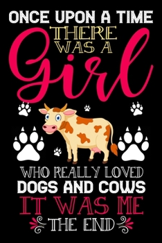 Paperback Once Upon A Time There Was A Girl Who Really Loved Dogs And Cows It Was Me The End: Cows Journal for Women and Girls to Write In, Teen Women Girl Writ Book