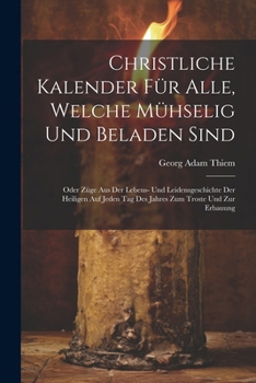 Paperback Christliche Kalender für Alle, welche mühselig und beladen sind; oder Züge aus der Lebens- und Leidensgeschichte der heiligen auf jeden Tag des Jahres [German] Book