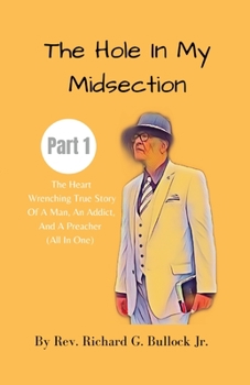 Paperback The Hole in My Midsection Part 1: The Heart-Wrenching True Story Of a Man, an Addict, and a Preacher (All In One) Book