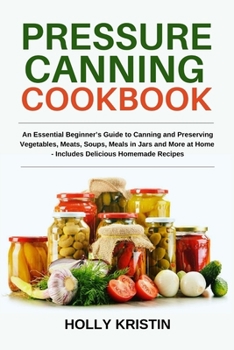 Paperback Pressure Canning Cookbook: An Essential Beginner's Guide to Canning and Preserving Vegetables, Meats, Soups, Meals in Jars and More at Home - Inc Book