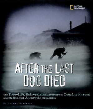 Hardcover After the Last Dog Died: The True-Life, Hair-Raising Adventure of Douglas Mawson and His 1911-1914 Antarctic Expedition Book