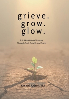grieve. grow. glow.: A 52-Week Guided Journey Through Grief, Growth, and Grace