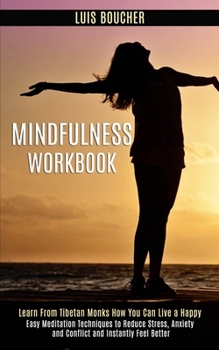 Paperback Mindfulness Workbook: Learn From Tibetan Monks How You Can Live a Happy (Easy Meditation Techniques to Reduce Stress, Anxiety and Conflict and Instant Book
