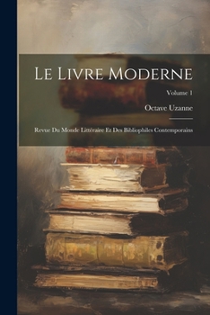 Le Livre Moderne: Revue Du Monde Littéraire Et Des Bibliophiles Contemporains; Volume 1 (French Edition)