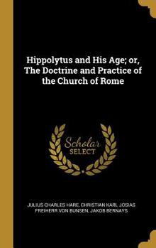 Hardcover Hippolytus and His Age; or, The Doctrine and Practice of the Church of Rome Book
