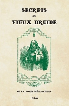 Secrets du Vieux Druide de la forêt Ménapienne: Accompagnés des préceptes et avis salutaires de Jean de Milan, publiés et mis en langage vulgaire par le sage Aremi. (French Edition)