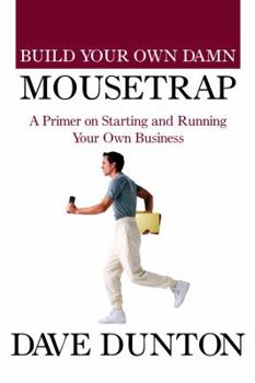 Build Your Own Damn Mousetrap: A Primer on Starting and Running Your Own Business