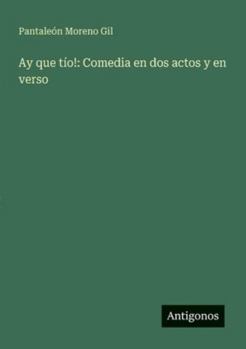 Ay que tío!: Comedia en dos actos y en verso