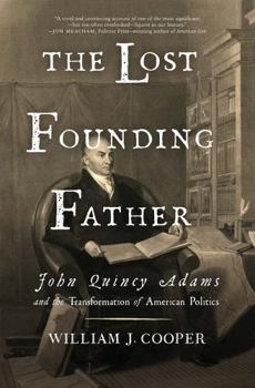 The Lost Founding Father: John Quincy Adams and the Transformation of American Politics