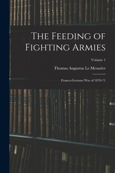 The Feeding of Fighting Armies: Franco-German War of 1870-71, Volume 1