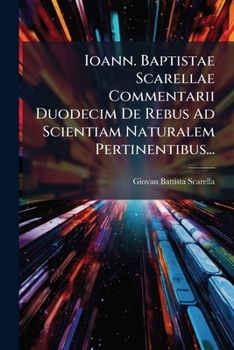 Paperback Ioann. Baptistae Scarellae Commentarii Duodecim De Rebus Ad Scientiam Naturalem Pertinentibus... [Latin] Book